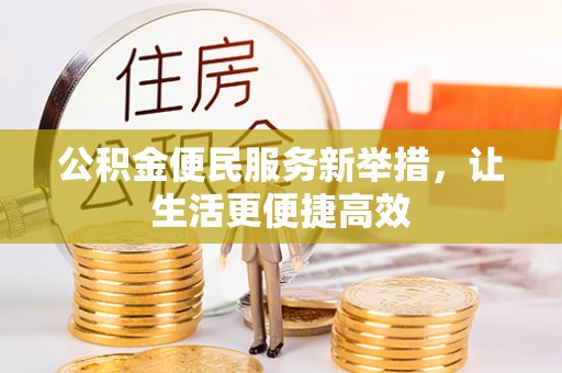 凯里公积金便民服务新举措，让生活更便捷高效