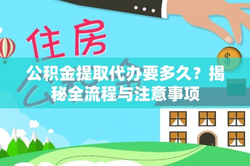 凯里公积金提取代办要多久？揭秘全流程与注意事项