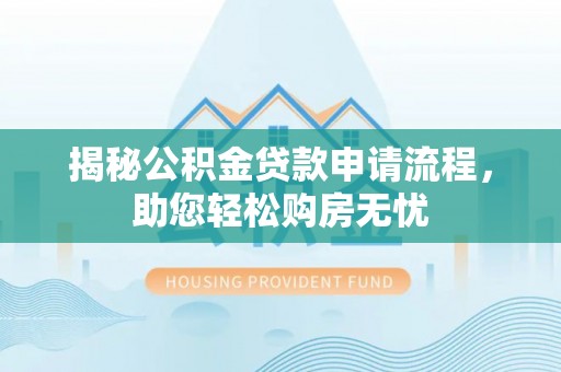 凯里揭秘公积金贷款申请流程，助您轻松购房无忧