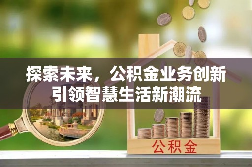 凯里探索未来，公积金业务创新引领智慧生活新潮流