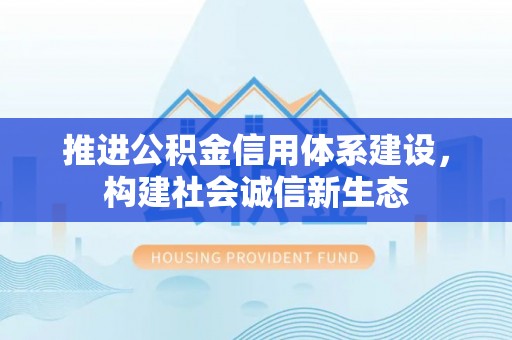 凯里推进公积金信用体系建设，构建社会诚信新生态