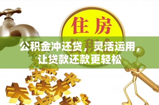 凯里公积金冲还贷，灵活运用，让贷款还款更轻松