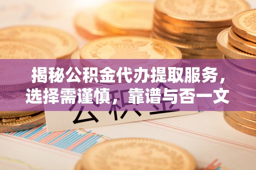凯里揭秘公积金代办提取服务，选择需谨慎，靠谱与否一文详解