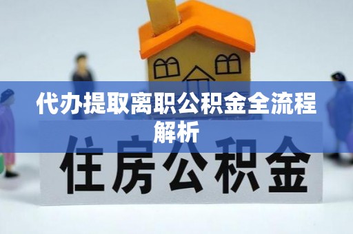 凯里代办提取离职公积金全流程解析
