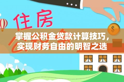 凯里掌握公积金贷款计算技巧，实现财务自由的明智之选