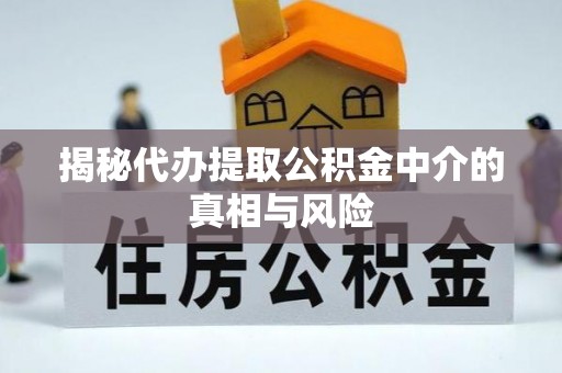 凯里揭秘代办提取公积金中介的真相与风险