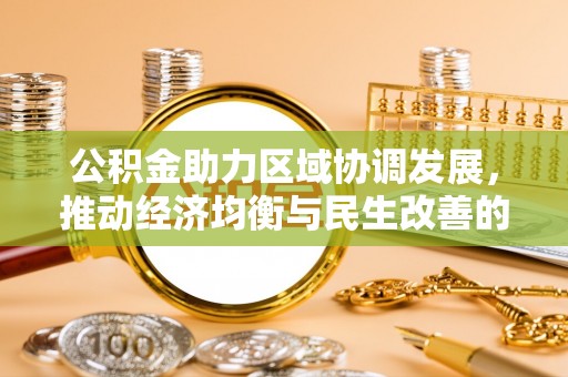 凯里公积金助力区域协调发展，推动经济均衡与民生改善的新引擎