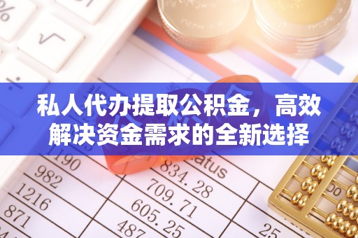 凯里私人代办提取公积金，高效解决资金需求的全新选择