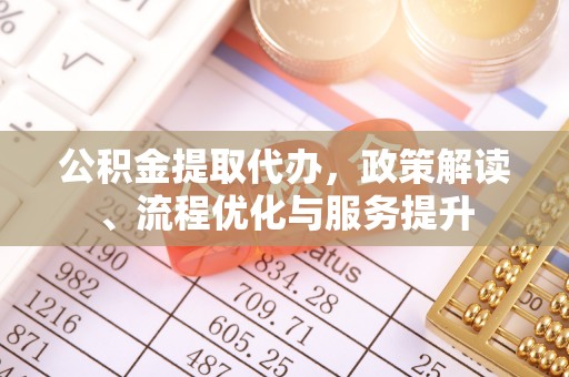 凯里公积金提取代办，政策解读、流程优化与服务提升