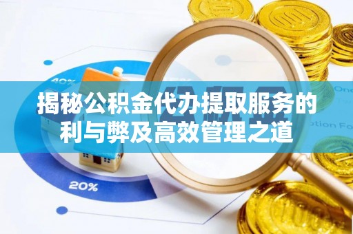 凯里揭秘公积金代办提取服务的利与弊及高效管理之道