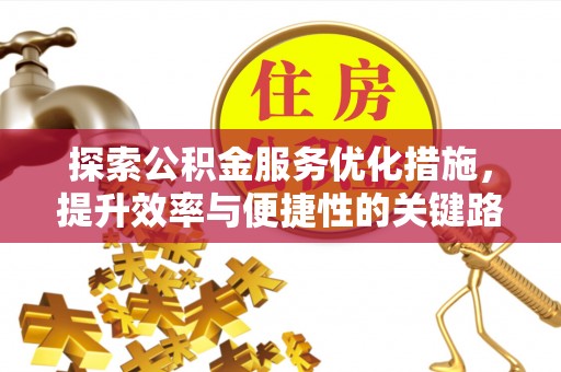 凯里探索公积金服务优化措施，提升效率与便捷性的关键路径