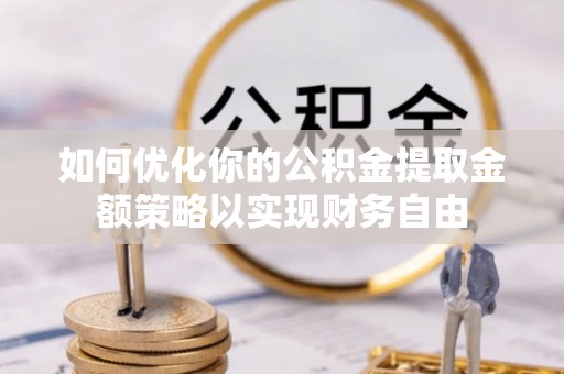 凯里如何优化你的公积金提取金额策略以实现财务自由