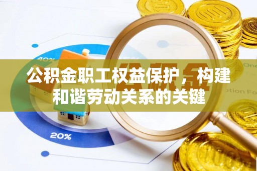 凯里公积金职工权益保护，构建和谐劳动关系的关键