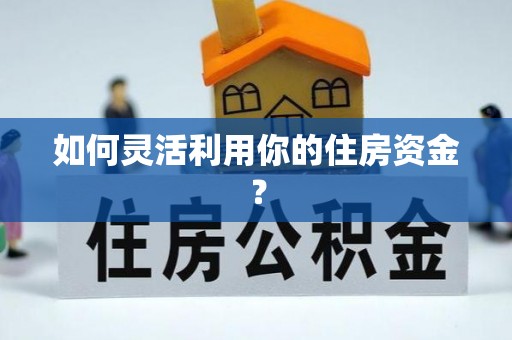 凯里如何灵活利用你的住房资金？
