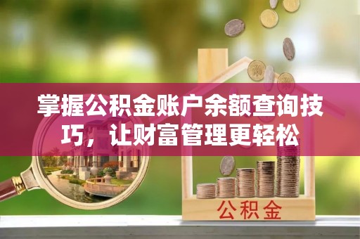 凯里掌握公积金账户余额查询技巧，让财富管理更轻松