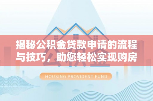 凯里揭秘公积金贷款申请的流程与技巧，助您轻松实现购房梦