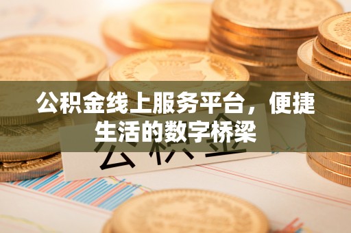 凯里公积金线上服务平台，便捷生活的数字桥梁