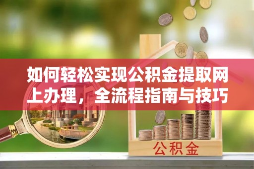 凯里如何轻松实现公积金提取网上办理，全流程指南与技巧