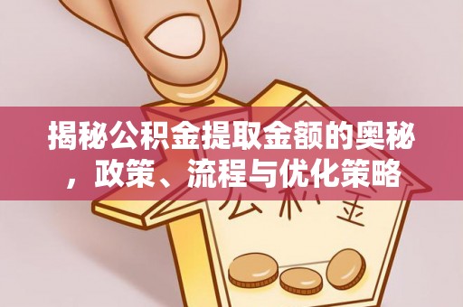凯里揭秘公积金提取金额的奥秘，政策、流程与优化策略