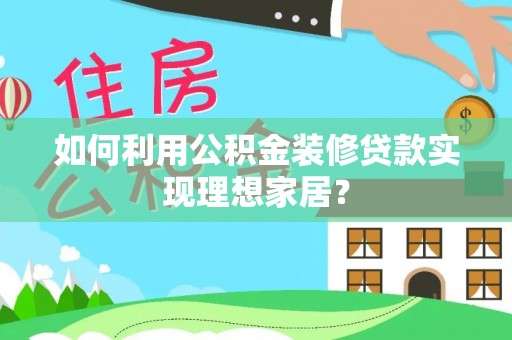 凯里如何利用公积金装修贷款实现理想家居？