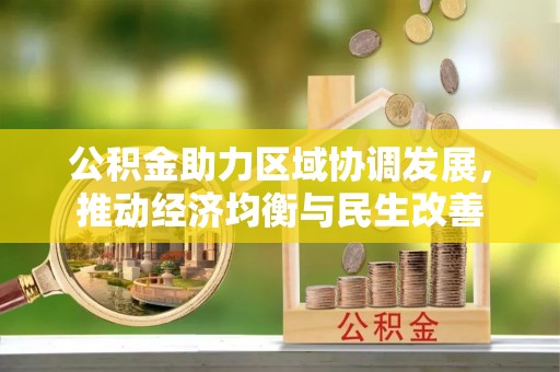 凯里公积金助力区域协调发展，推动经济均衡与民生改善