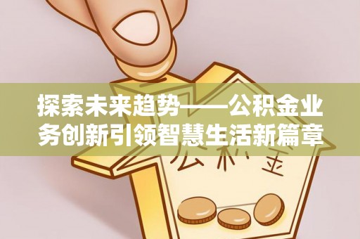 凯里探索未来趋势——公积金业务创新引领智慧生活新篇章
