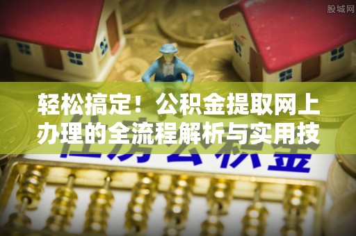 凯里轻松搞定！公积金提取网上办理的全流程解析与实用技巧