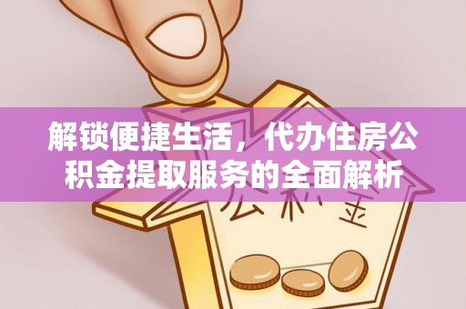 凯里解锁便捷生活，代办住房公积金提取服务的全面解析