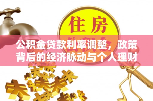 凯里公积金贷款利率调整，政策背后的经济脉动与个人理财新机遇