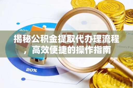 凯里揭秘公积金提取代办理流程，高效便捷的操作指南