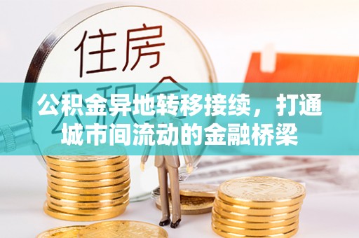 凯里公积金异地转移接续，打通城市间流动的金融桥梁