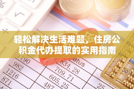 凯里轻松解决生活难题，住房公积金代办提取的实用指南
