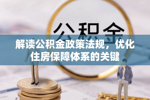 凯里解读公积金政策法规，优化住房保障体系的关键