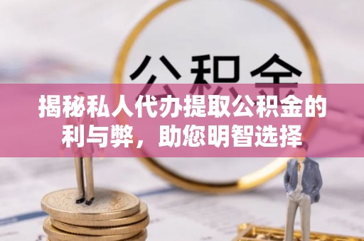 凯里揭秘私人代办提取公积金的利与弊，助您明智选择
