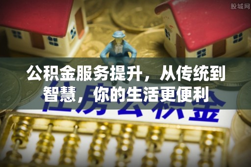凯里公积金服务提升，从传统到智慧，你的生活更便利