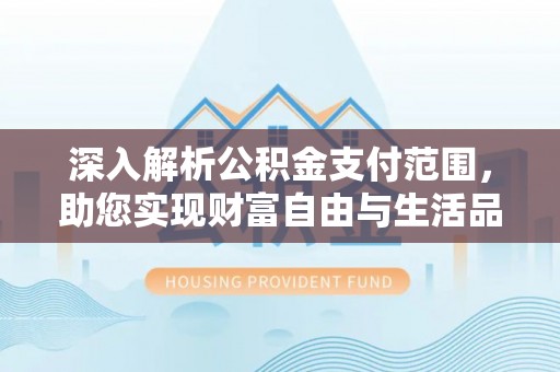 凯里深入解析公积金支付范围，助您实现财富自由与生活品质提升
