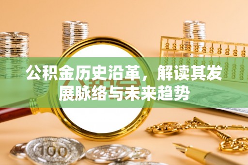 凯里公积金历史沿革，解读其发展脉络与未来趋势