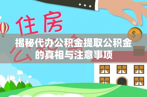 凯里揭秘代办公积金提取公积金的真相与注意事项
