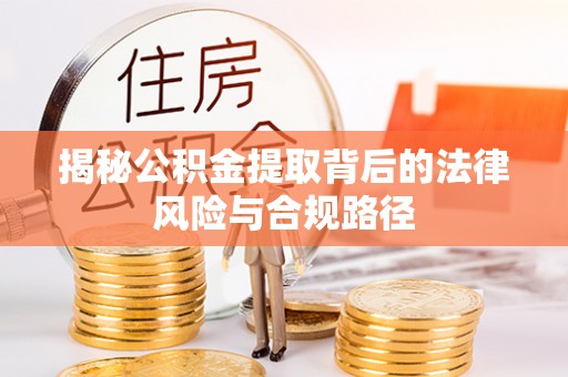 凯里揭秘公积金提取背后的法律风险与合规路径