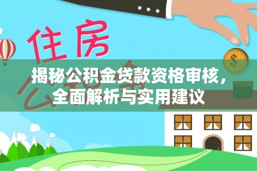 凯里揭秘公积金贷款资格审核，全面解析与实用建议