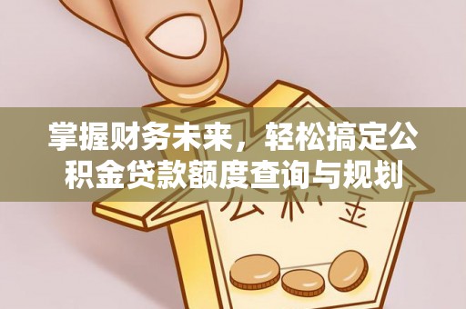 凯里掌握财务未来，轻松搞定公积金贷款额度查询与规划