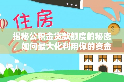 凯里揭秘公积金贷款额度的秘密，如何最大化利用你的资金