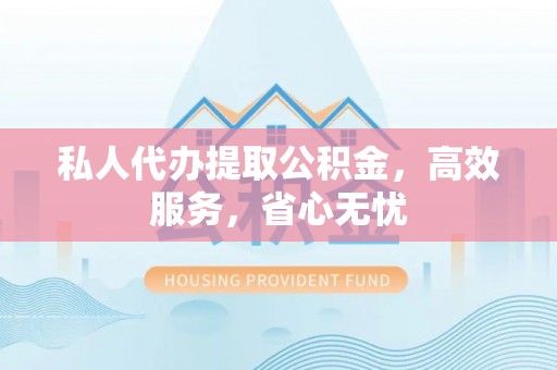 凯里私人代办提取公积金，高效服务，省心无忧