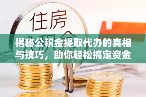 凯里揭秘公积金提取代办的真相与技巧，助你轻松搞定资金问题