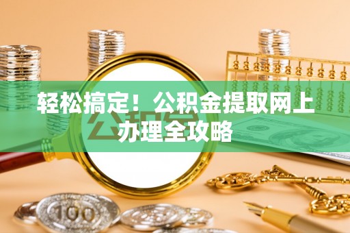 凯里轻松搞定！公积金提取网上办理全攻略