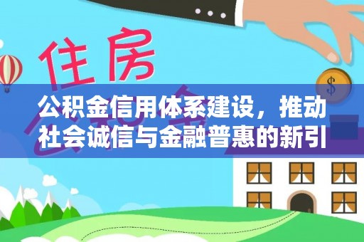 凯里公积金信用体系建设，推动社会诚信与金融普惠的新引擎