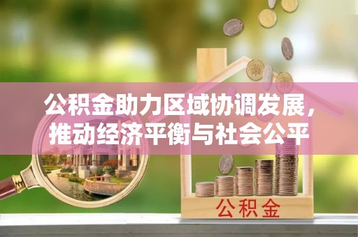 凯里公积金助力区域协调发展，推动经济平衡与社会公平