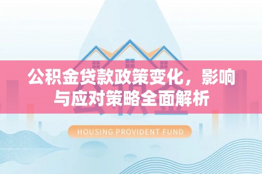 凯里公积金贷款政策变化，影响与应对策略全面解析