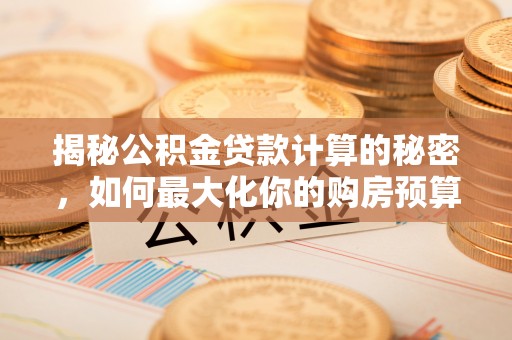 凯里揭秘公积金贷款计算的秘密，如何最大化你的购房预算