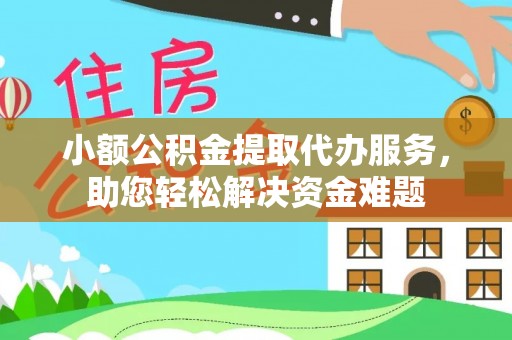 凯里小额公积金提取代办服务，助您轻松解决资金难题
